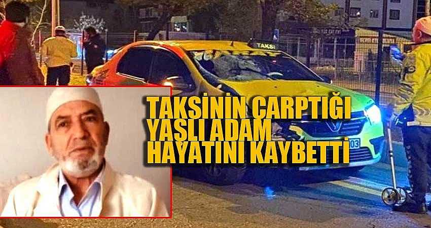 TAKSİNİN ÇARPTIĞI YAŞLI ADAM HAYATINI KAYBETTİ